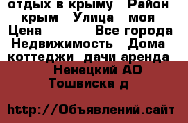 отдых в крыму › Район ­ крым › Улица ­ моя › Цена ­ 1 200 - Все города Недвижимость » Дома, коттеджи, дачи аренда   . Ненецкий АО,Тошвиска д.